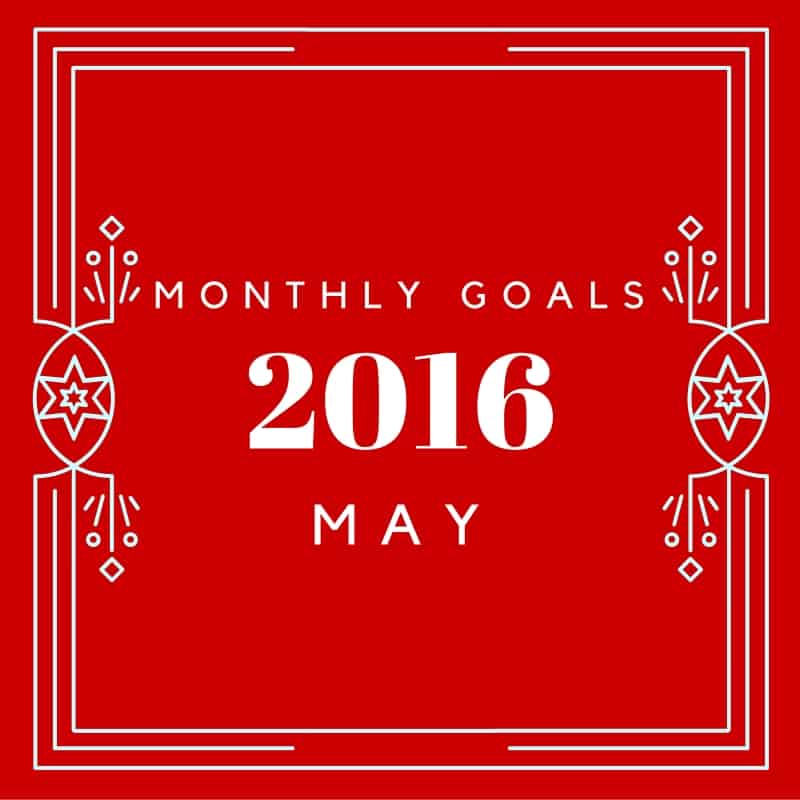 Setting goals for May 2016 - set goals month by month to keep them attainable!